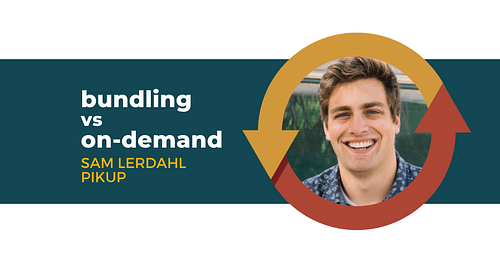 Bundling vs Ondemand with Sam Lerdahl of Pikup